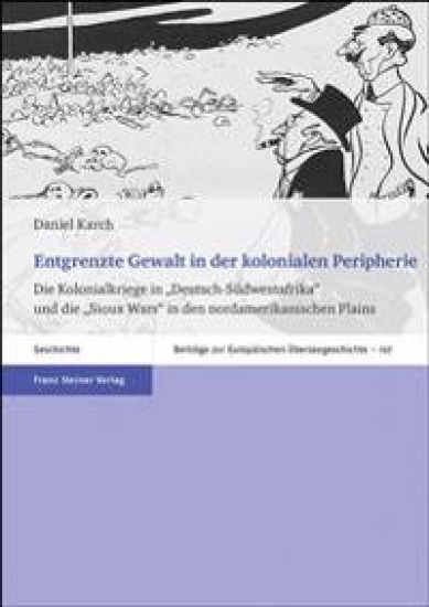 Entgrenzte Gewalt in Der Kolonialen Peripherie: Die Kolonialkriege in 'Deutsch-Sudwestafrika' Und Die 'Sioux Wars' in Den Nordamerikanischen Plains