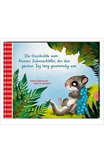 Die Geschichte vom kleinen Siebenschläfer, der den ganzen Tag lang grummelig war – Sabine Bohlmann, kirjan kansikuva