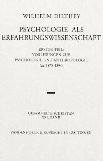 Wilhelm Dilthey-Gesammelte Schriften: Band 21: Psychologie ALS Erfahrungswissenschaft: Erster Teil: Vorlesungen Zur Psychologie Und Anthropologie (Ca.