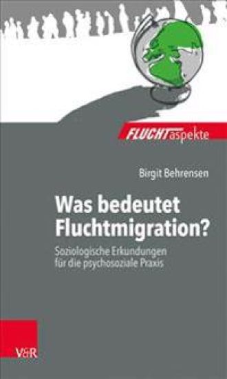 Was Bedeutet Fluchtmigration?: Soziologische Erkundungen Fur Die Psychosoziale Praxis