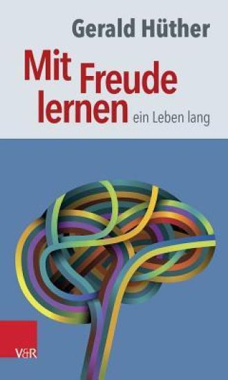 Mit Freude Lernen - Ein Leben Lang: Weshalb Wir Ein Neues Verstandnis Vom Lernen Brauchen. Sieben Thesen Zu Einem Erweiterten Lernbegriff Und Eine Aus