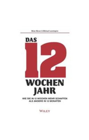 Das 12-Wochen-Jahr: Wie Sie in 12 Wochen mehr schaffen als andere in 12 Monaten