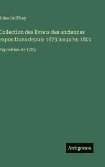Collection des livrets des anciennes expositions depuis 1673 jusqu'en 1800