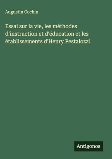 Essai sur la vie, les méthodes d'instruction et d'éducation et les établissements d'Henry Pestalozzi