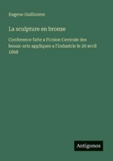La sculpture en bronze: Conference faite a l'Union Centrale des beaux-arts appliques a l'industrie le 29 avril 1868