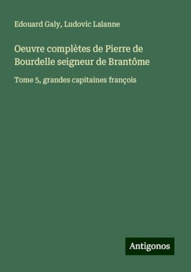 Oeuvre complètes de Pierre de Bourdelle seigneur de Brantôme: Tome 5, grandes capitaines françois