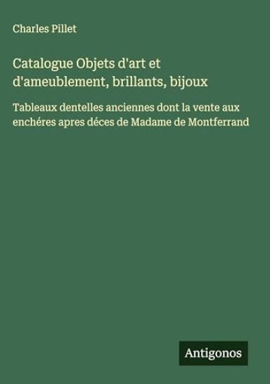 Catalogue Objets d'art et d'ameublement, brillants, bijoux: Tableaux dentelles anciennes dont la vente aux enchéres apres déces de Madame de Montferra