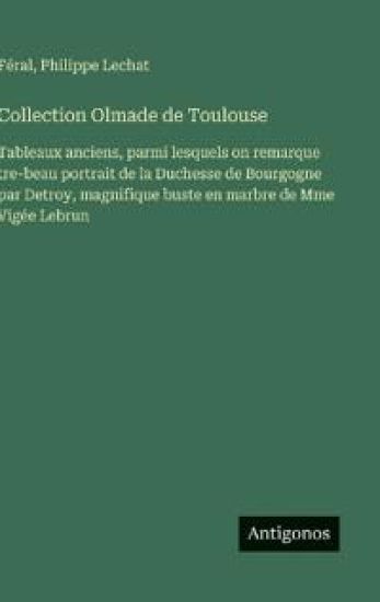 Collection Olmade de Toulouse: Tableaux anciens, parmi lesquels on remarque tre-beau portrait de la Duchesse de Bourgogne par Detroy, magnifique buste