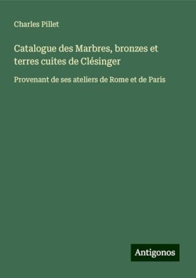 Catalogue des Marbres, bronzes et terres cuites de Clésinger: Provenant de ses ateliers de Rome et de Paris