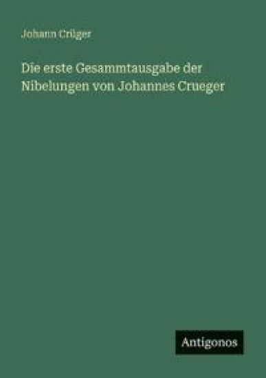 Die erste Gesammtausgabe der Nibelungen von Johannes Crueger