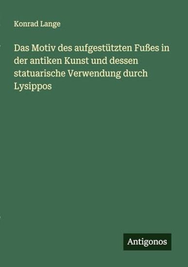 Das Motiv des aufgestützten Fußes in der antiken Kunst und dessen statuarische Verwendung durch Lysippos