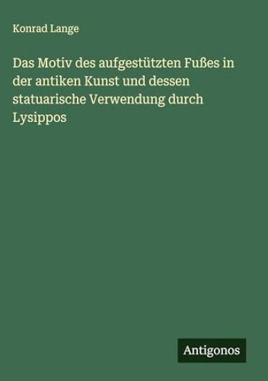 Das Motiv des aufgestützten Fußes in der antiken Kunst und dessen statuarische Verwendung durch Lysippos