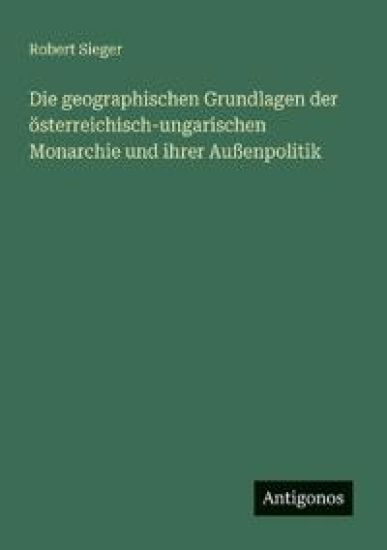 Die geographischen Grundlagen der österreichisch-ungarischen Monarchie und ihrer Außenpolitik