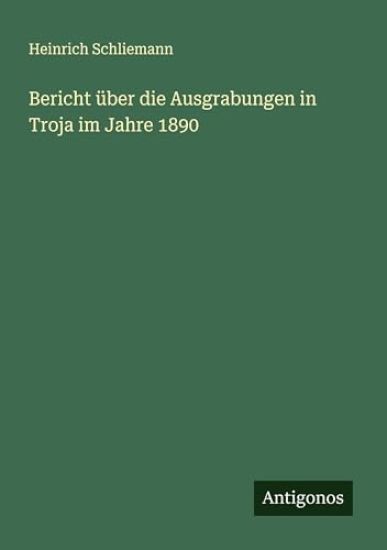 Bericht über die Ausgrabungen in Troja im Jahre 1890