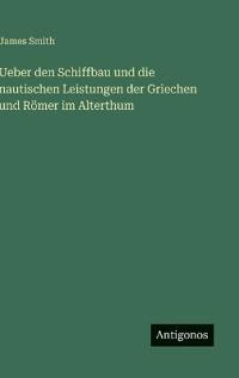 Ueber den Schiffbau und die nautischen Leistungen der Griechen und Römer im Alterthum