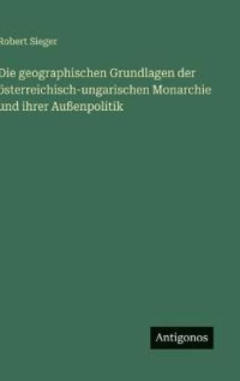 Die geographischen Grundlagen der österreichisch-ungarischen Monarchie und ihrer Außenpolitik