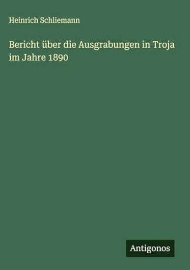 Bericht über die Ausgrabungen in Troja im Jahre 1890