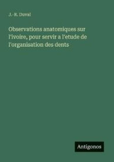 Observations anatomiques sur l'ivoire, pour servir a l'etude de l'organisation des dents