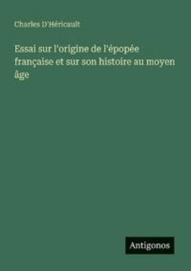 Essai sur l'origine de l'épopée française et sur son histoire au moyen âge