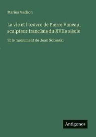 La vie et l'oeuvre de Pierre Vaneau, sculpteur franc?ais du XVIIe siècle