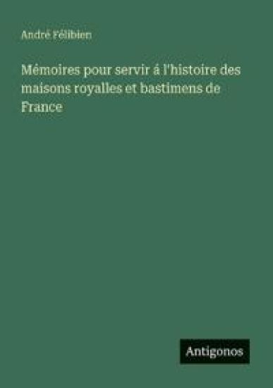 Mémoires pour servir á l'histoire des maisons royalles et bastimens de France