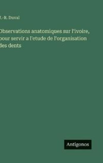 Observations anatomiques sur l'ivoire, pour servir a l'etude de l'organisation des dents