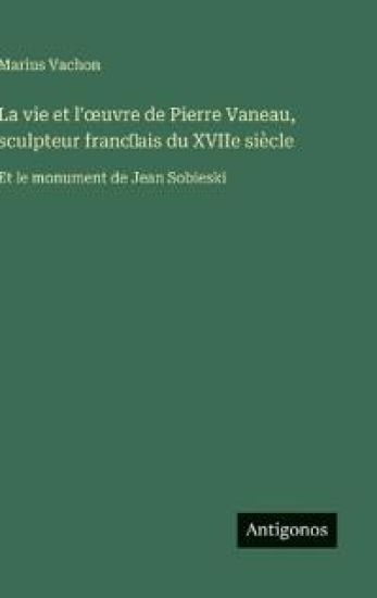 La vie et l'oeuvre de Pierre Vaneau, sculpteur franc?ais du XVIIe siècle