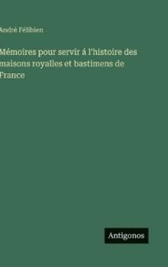 Mémoires pour servir á l'histoire des maisons royalles et bastimens de France