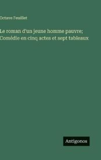 Le roman d'un jeune homme pauvre; Comédie en cinq actes et sept tableaux – Octave Feuillet, kirjan kansikuva