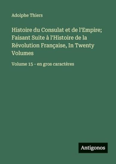 Histoire du Consulat et de l'Empire; Faisant Suite à l'Histoire de la Révolution Française, In Twenty Volumes
