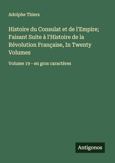 Histoire du Consulat et de l'Empire; Faisant Suite à l'Histoire de la Révolution Française, In Twenty Volumes