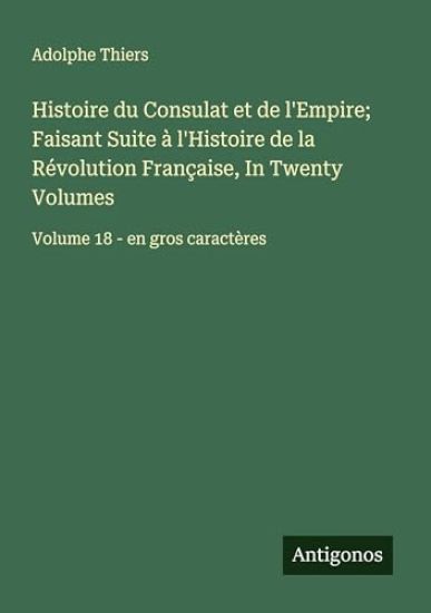 Histoire du Consulat et de l'Empire; Faisant Suite à l'Histoire de la Révolution Française, In Twenty Volumes