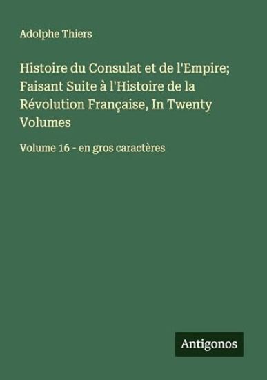 Histoire du Consulat et de l'Empire; Faisant Suite à l'Histoire de la Révolution Française, In Twenty Volumes
