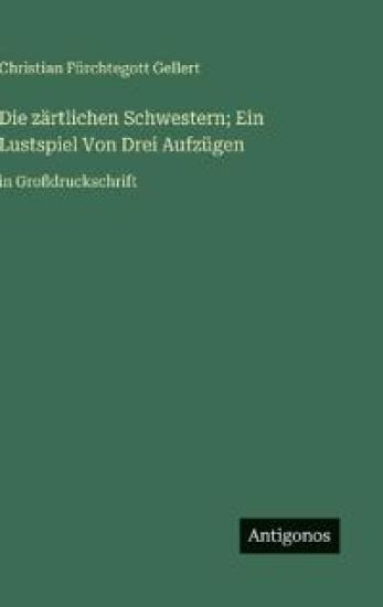 Die zärtlichen Schwestern; Ein Lustspiel Von Drei Aufzügen