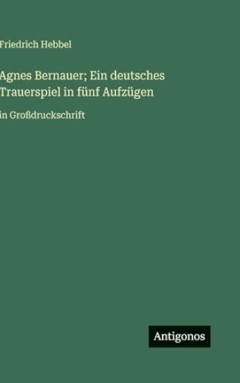 Agnes Bernauer; Ein deutsches Trauerspiel in fünf Aufzügen