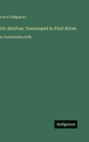 Die Ahnfrau; Trauerspiel In Fünf Akten