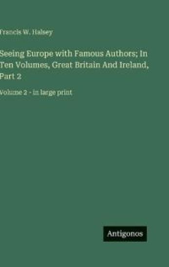 Seeing Europe with Famous Authors; In Ten Volumes, Great Britain And Ireland, Part 2