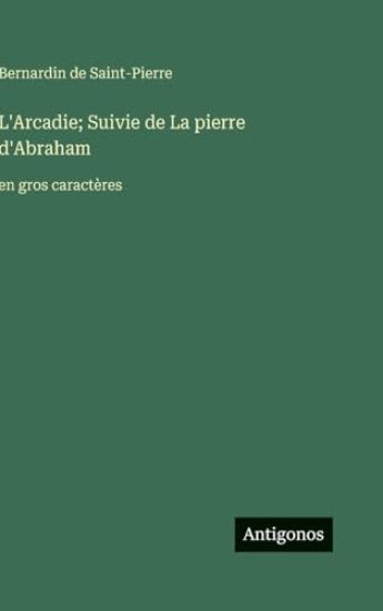 L'Arcadie; Suivie de La pierre d'Abraham