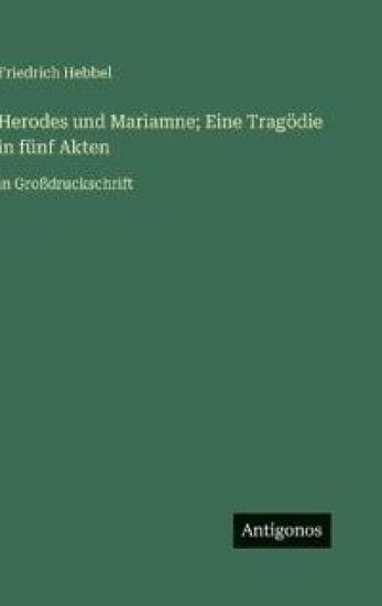 Herodes und Mariamne; Eine Tragödie in fünf Akten: in Großdruckschrift
