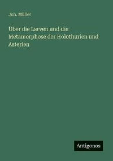 Über die Larven und die Metamorphose der Holothurien und Asterien