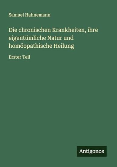 Die chronischen Krankheiten, ihre eigentümliche Natur und homöopathische Heilung