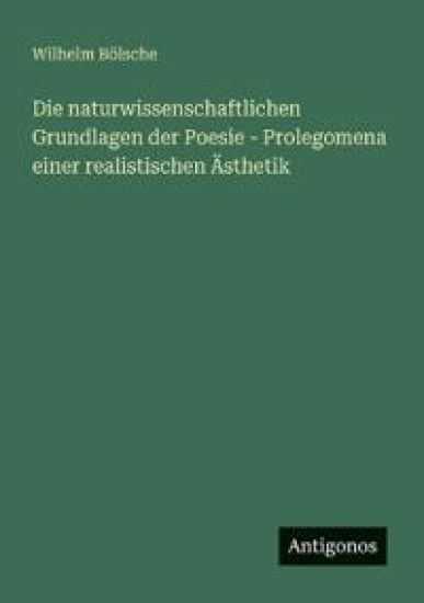 Die naturwissenschaftlichen Grundlagen der Poesie - Prolegomena einer realistischen Ästhetik – Wilhelm Bölsche, kirjan kansikuva