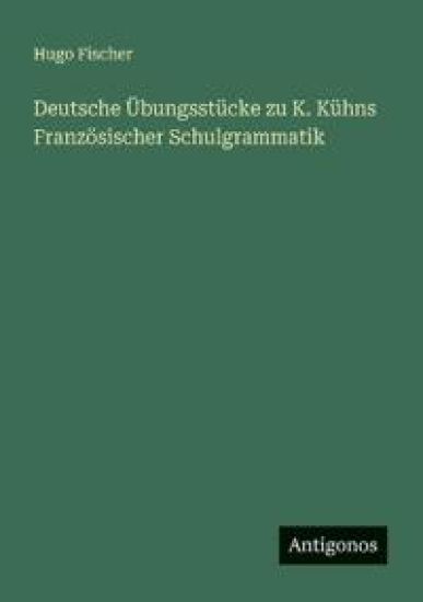 Deutsche Übungsstücke zu K. Kühns Französischer Schulgrammatik