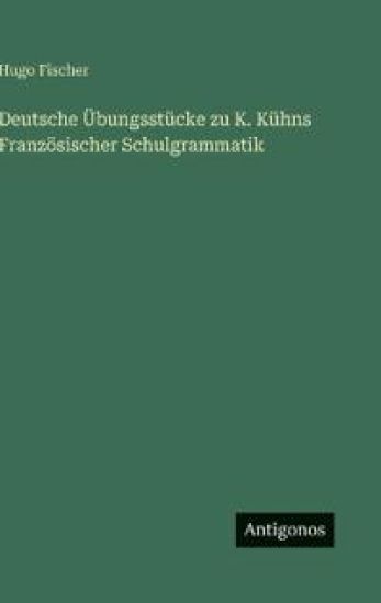 Deutsche Übungsstücke zu K. Kühns Französischer Schulgrammatik
