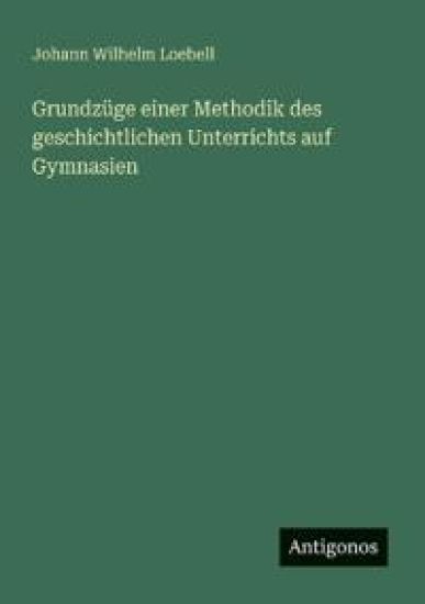 Grundzüge einer Methodik des geschichtlichen Unterrichts auf Gymnasien