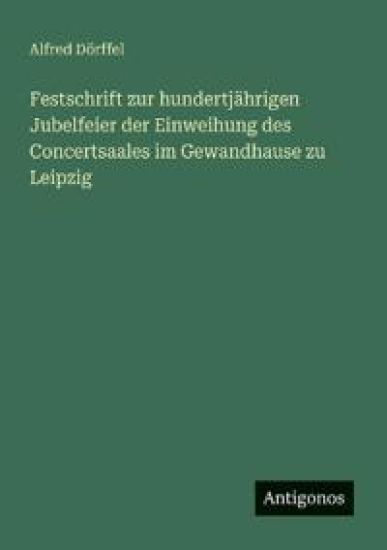 Festschrift zur hundertjährigen Jubelfeier der Einweihung des Concertsaales im Gewandhause zu Leipzig