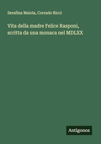 Vita della madre Felice Rasponi, scritta da una monaca nel MDLXX