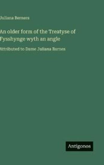 An older form of the Treatyse of Fysshynge wyth an angle