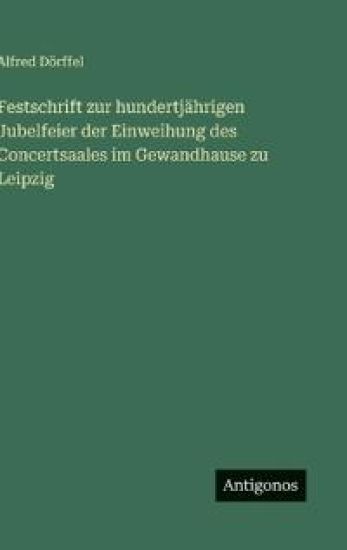 Festschrift zur hundertjährigen Jubelfeier der Einweihung des Concertsaales im Gewandhause zu Leipzig