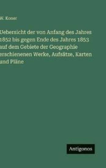 Uebersicht der von Anfang des Jahres 1852 bis gegen Ende des Jahres 1853 auf dem Gebiete der Geographie erschienenen Werke, Aufsätze, Karten und Pläne